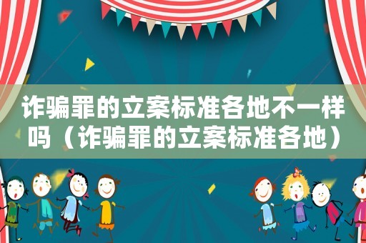 詐騙罪的立案標準各地不一樣嗎（詐騙罪的立案標準各地）