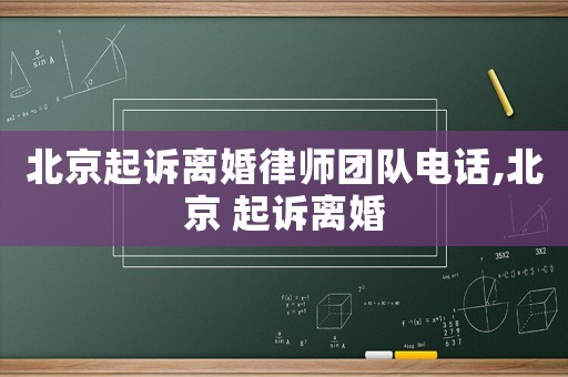 北京起訴離婚律師團(tuán)隊(duì)電話,北京 起訴離婚