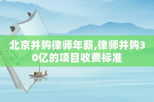 北京并購律師年薪,律師并購30億的項目收費標準