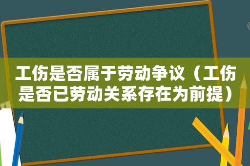 工傷是否屬于勞動爭議（工傷是否已勞動關系存在為前提）