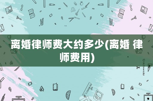 離婚律師費大約多少(離婚 律師費用)