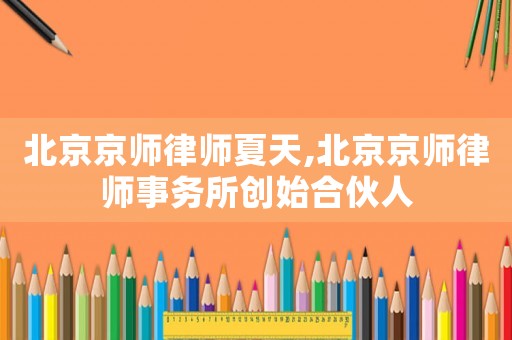 北京京師律師夏天,北京京師律師事務所創始合伙人