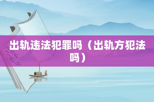 出軌違法犯罪嗎（出軌方犯法嗎）
