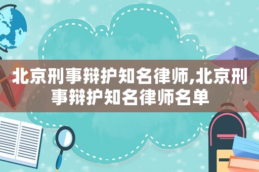 北京刑事辯護知名律師,北京刑事辯護知名律師名單