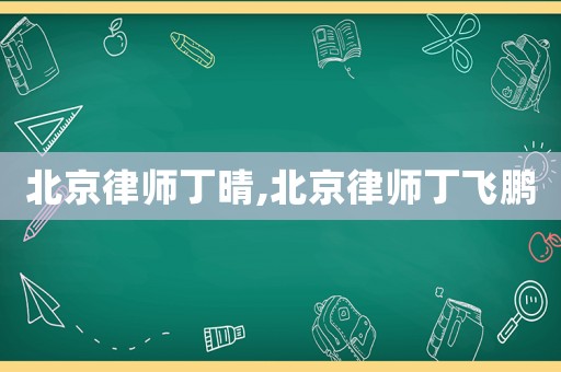 北京律師丁晴,北京律師丁飛鵬