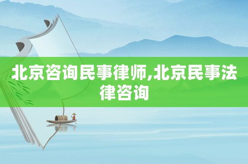 北京咨詢民事律師,北京民事法律咨詢