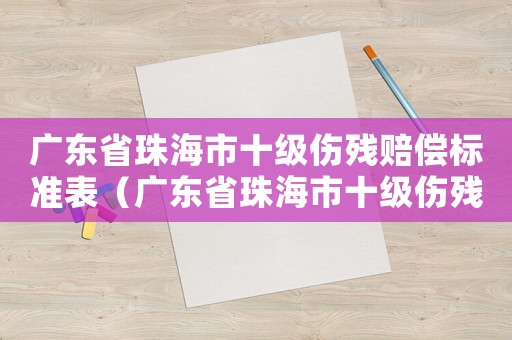 廣東省珠海市十級傷殘賠償標準表（廣東省珠海市十級傷殘賠償標準）