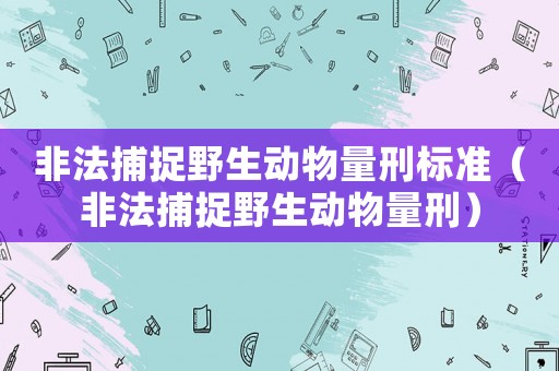 非法捕捉野生動物量刑標準（非法捕捉野生動物量刑）