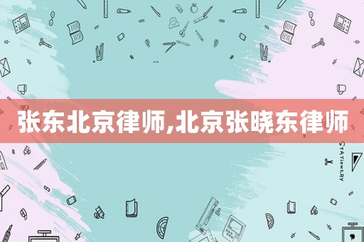 張東北京律師,北京張曉東律師
