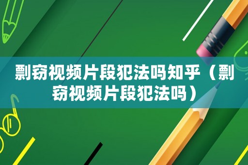 剽竊視頻片段犯法嗎知乎（剽竊視頻片段犯法嗎）