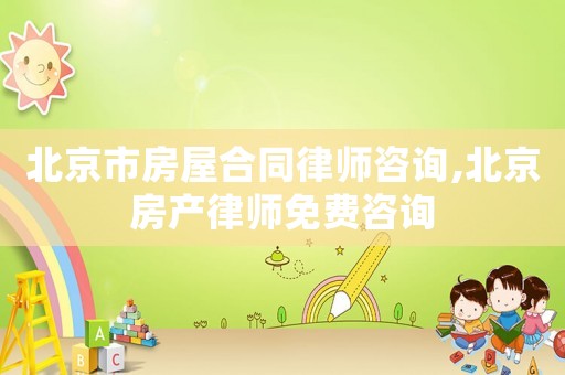 北京市房屋合同律師咨詢(xún),北京房產(chǎn)律師免費(fèi)咨詢(xún)