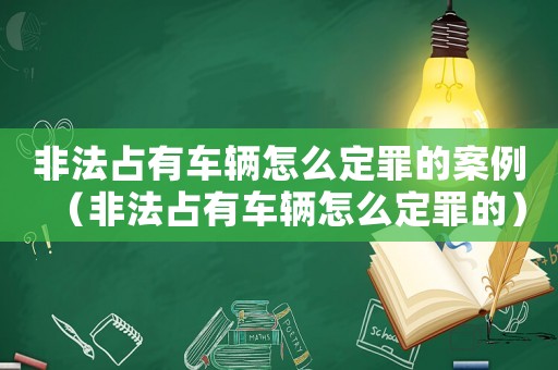 非法占有車輛怎么定罪的案例（非法占有車輛怎么定罪的）