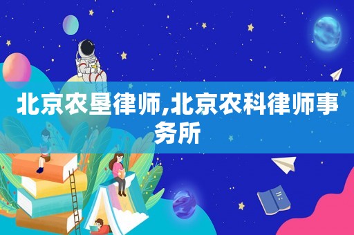 北京農(nóng)墾律師,北京農(nóng)科律師事務(wù)所