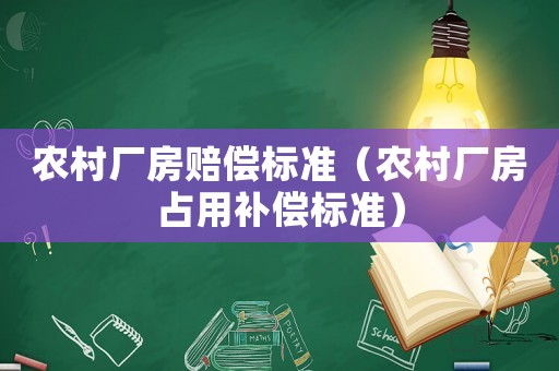 農(nóng)村廠房賠償標準（農(nóng)村廠房占用補償標準）
