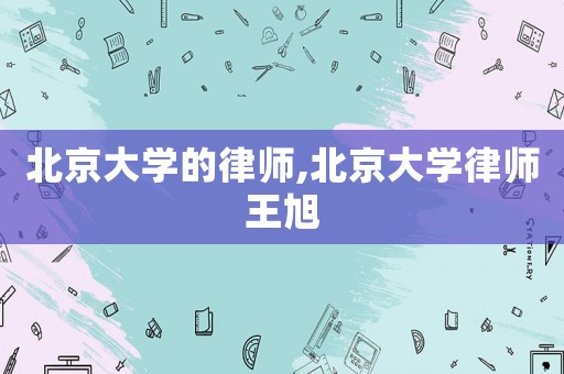 北京大學的律師,北京大學律師王旭