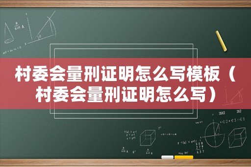村委會量刑證明怎么寫模板（村委會量刑證明怎么寫）