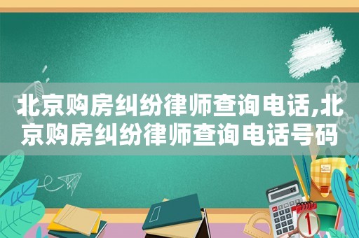 北京購房糾紛律師查詢電話,北京購房糾紛律師查詢電話號碼