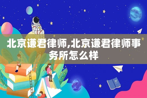 北京謙君律師,北京謙君律師事務(wù)所怎么樣