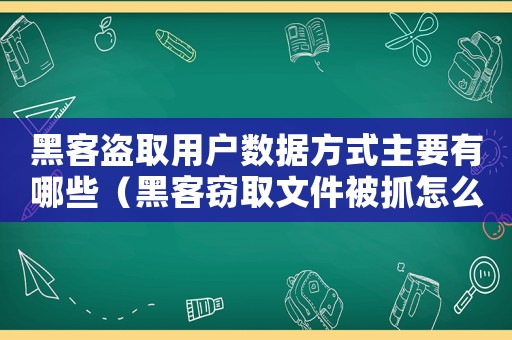 黑客盜取用戶數據方式主要有哪些（黑客竊取文件被抓怎么定罪）