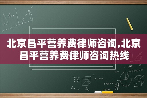 北京昌平營養費律師咨詢,北京昌平營養費律師咨詢熱線
