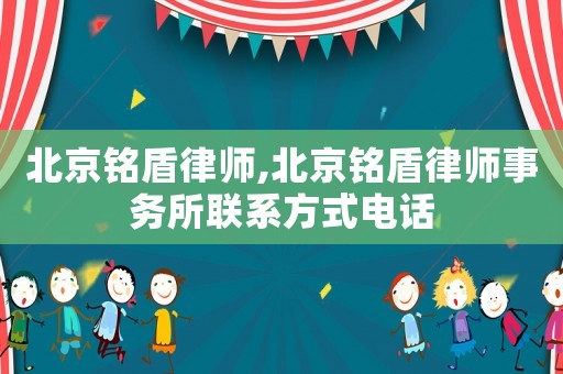 北京銘盾律師,北京銘盾律師事務所聯系方式電話