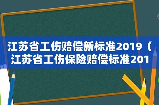 江蘇省工傷賠償新標準2019（江蘇省工傷保險賠償標準2015）