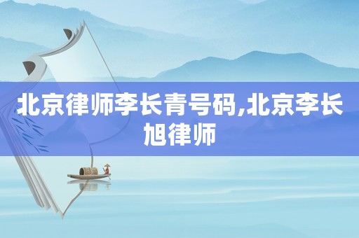 北京律師李長青號碼,北京李長旭律師