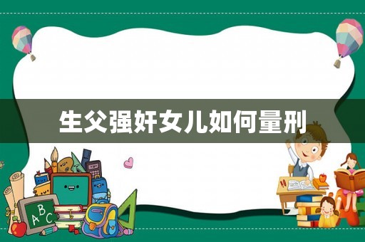 生父強(qiáng)奸女兒如何量刑