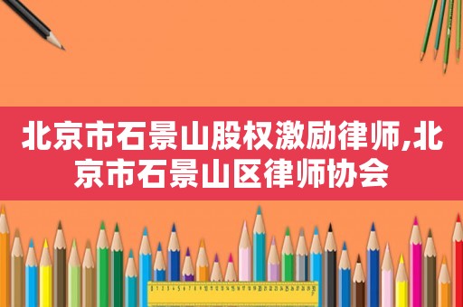 北京市石景山股權激勵律師,北京市石景山區律師協會