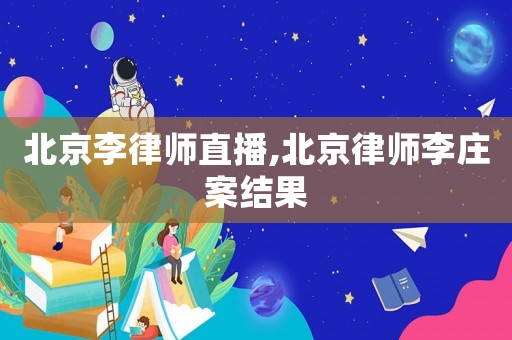 北京李律師直播,北京律師李莊案結果