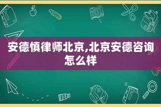 安德慎律師北京,北京安德咨詢怎么樣