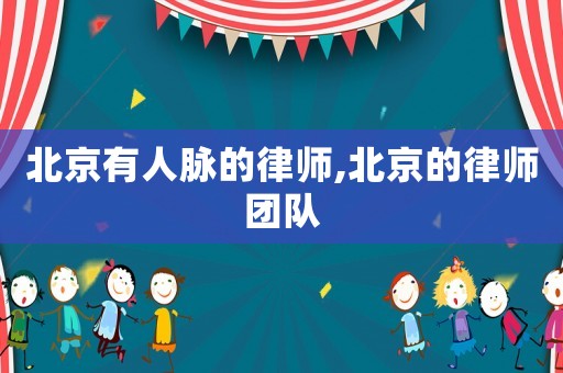 北京有人脈的律師,北京的律師團隊