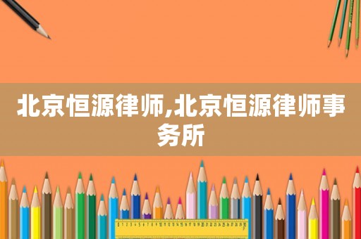北京恒源律師,北京恒源律師事務所