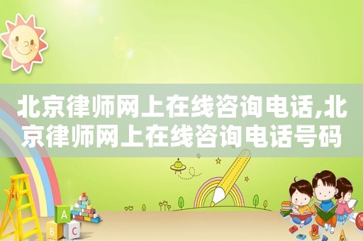 北京律師網(wǎng)上在線咨詢電話,北京律師網(wǎng)上在線咨詢電話號(hào)碼