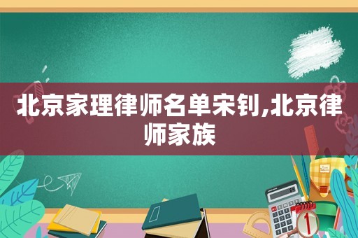 北京家理律師名單宋釗,北京律師家族