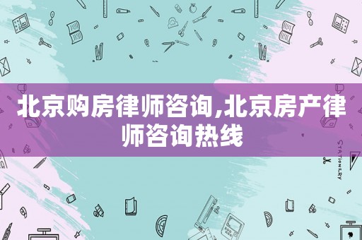北京購房律師咨詢,北京房產律師咨詢熱線