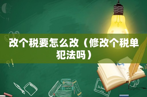 改個稅要怎么改（修改個稅單犯法嗎）