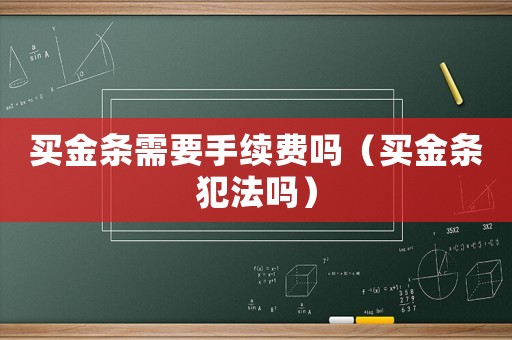 買金條需要手續費嗎（買金條犯法嗎）