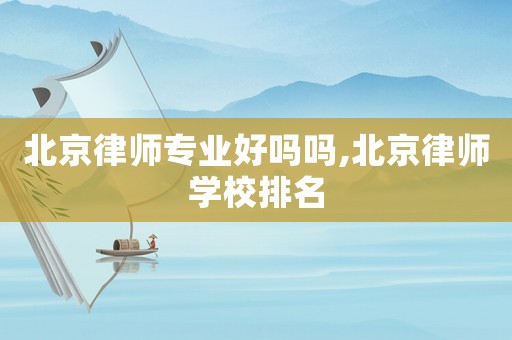 北京律師專業(yè)好嗎嗎,北京律師學(xué)校排名