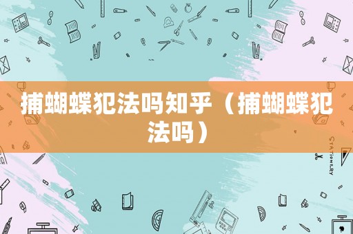 捕蝴蝶犯法嗎知乎（捕蝴蝶犯法嗎）
