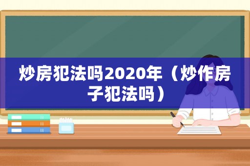 炒房犯法嗎2020年（炒作房子犯法嗎）