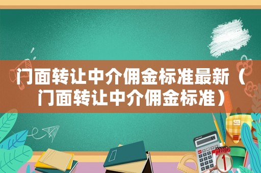 門面轉(zhuǎn)讓中介傭金標(biāo)準(zhǔn)最新（門面轉(zhuǎn)讓中介傭金標(biāo)準(zhǔn)）