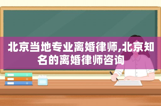 北京當地專業離婚律師,北京知名的離婚律師咨詢