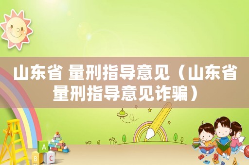 山東省 量刑指導(dǎo)意見（山東省量刑指導(dǎo)意見詐騙）
