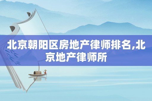 北京朝陽區房地產律師排名,北京地產律師所