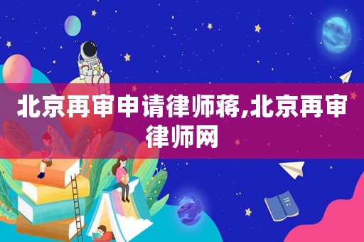 北京再審申請律師蔣,北京再審律師網