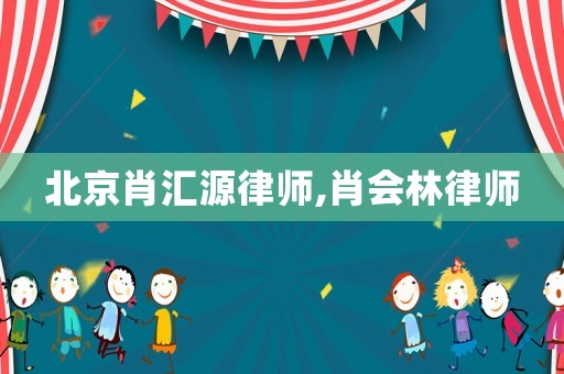 北京肖匯源律師,肖會林律師