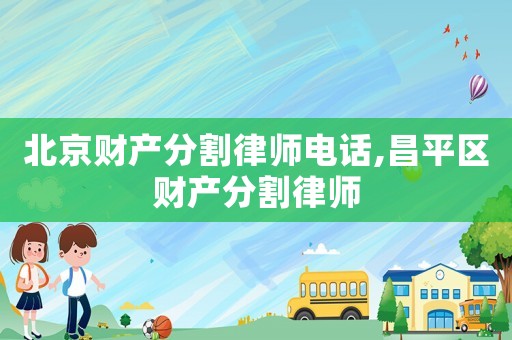 北京財(cái)產(chǎn)分割律師電話,昌平區(qū)財(cái)產(chǎn)分割律師