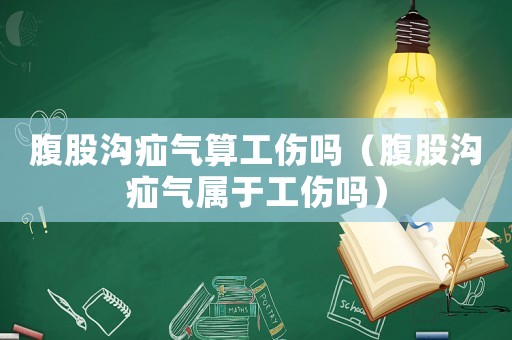 腹股溝疝氣算工傷嗎（腹股溝疝氣屬于工傷嗎）