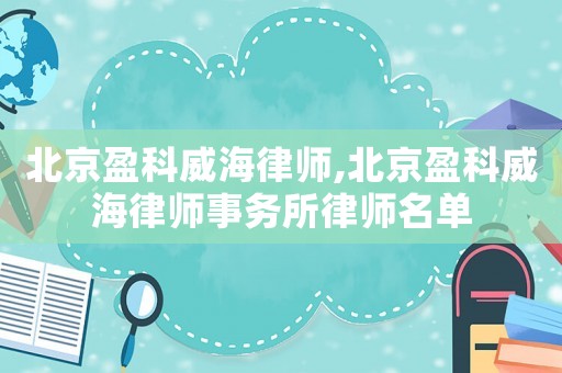 北京盈科威海律師,北京盈科威海律師事務(wù)所律師名單